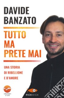 Tutto ma prete mai. Una storia di ribellione e d'amore libro di Banzato Davide