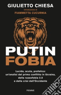 Putinfobia. Lucida, acuta, profetica: un'analisi del primo conflitto in Ucraina, della russofobia 2.0 e della crisi dell'Occidente libro di Chiesa Giulietto