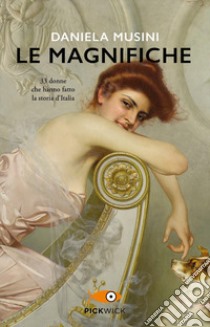 Le magnifiche. 33 vite di donne che hanno fatto la storia d'Italia libro di Musini Daniela