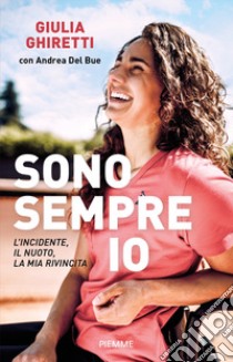 Sono sempre io. L'incidente, il nuoto, la mia rivincita libro di Ghiretti Giulia; Del Bue Andrea