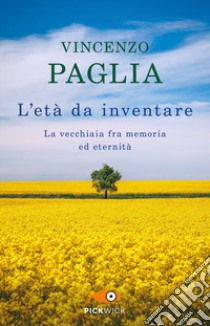 L'età da inventare. La vecchiaia fra memoria ed eternità libro di Paglia Vincenzo