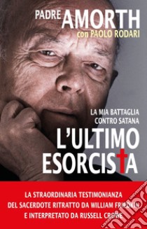 L'ultimo esorcista. La mia battaglia contro Satana libro di Amorth Gabriele; Rodari Paolo