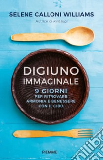 Digiuno immaginale. 9 giorni per ritrovare armonia e benessere con il cibo libro di Calloni Williams Selene