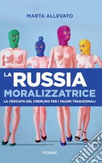 La Russia moralizzatrice. La crociata del Cremlino per i valori tradizionali libro di Allevato Marta