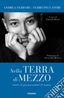 Nella terra di mezzo. Storie di giovani malati di tumore libro di Ferrari Andrea; Peccatori Fedro Alessandro; Rosati E. (cur.)