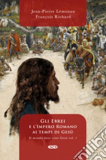 Il mondo dove visse Gesù. Vol. 1: Gli ebrei e l'impero romano ai tempi di Gesù libro di Lemonon Jean-Pierre; Richard François