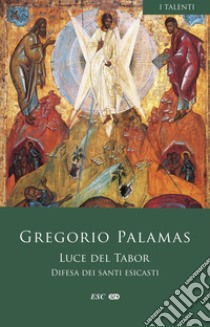 Luce del Tabor. Difesa dei santi esicasti libro di Gregorio Palamas (san); Artioli M. B. (cur.)