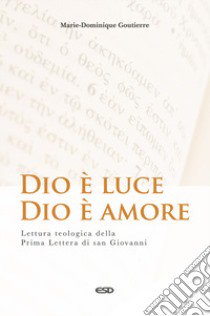 Dio è luce, Dio è amore. Lettura teologica della Prima Lettera di San Giovanni libro di Goutierre Marie-Dominique