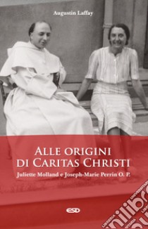 Alle origini di Caritas Christi. Juliette Molland e Joseph-Marie Perrin O. P. libro di Laffay Augustin