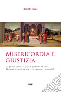 Misericordia e giustizia. La prassi canonica per la gestione di casi di abusi sessuali su minori e persone vulnerabili libro di Drago Daniele