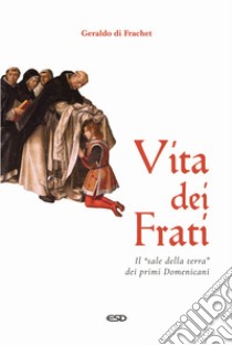 Vita dei frati. Il «sale della terra» dei primi Domenicani libro di Geraldo di Frachet