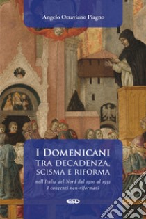 I Domenicani tra decadenza, scisma e riforma nell'Italia del Nord dal 1300 al 1532. I conventi non-riformati. Vol. 1 libro di Piagno Angelo Ottaviano