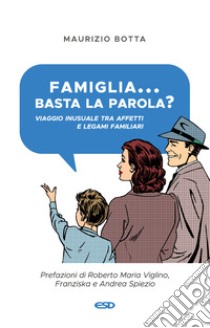 Famiglia... basta la parola? Viaggio inusuale tra affetti e legami familiari libro di Botta Maurizio