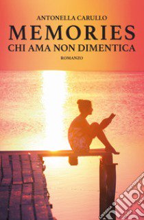 Chi ama non dimentica. Memories libro di Carullo Antonella