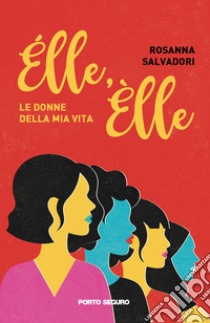 Élle, Èlle. Le donne della mia vita libro di Salvadori Rosanna