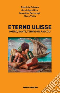 Eterno Ulisse. Omero, Dante, Tennyson, Pascoli libro di Catania Fabrizio; López Rico Ana; Seriacopi Massimo