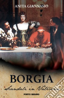 Borgia. Scandali in Vaticano libro di Giannasio Anita