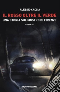 Il rosso oltre il verde. Una storia sul mostro di Firenze libro di Caccia Alessio