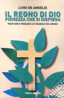 Il regno di Dio pienezza che si dispiega. Meditare e pregare le parabole del regno libro di De Angelis Luigi