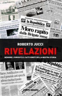 Rivelazioni. Memorie, curiosità e fatti ignoti della nostra storia libro di Jucci Roberto