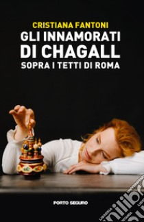 Gli innamorati di Chagall sopra i tetti di Roma libro di Fantoni Cristiana