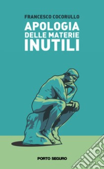 Apologia delle materie inutili. Viaggio semiserio attraverso alcune discipline «che non servono a niente» libro di Cocorullo Francesco