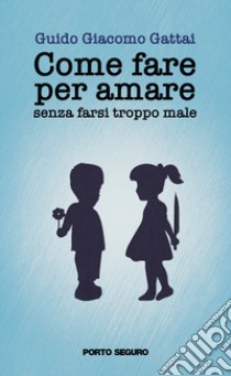 Come fare per amare senza farsi troppo male libro di Gattai Guido Giacomo