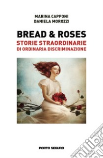 Bread & roses. Storie straordinarie di ordinaria discriminazione libro di Capponi Marina; Morozzi Daniela