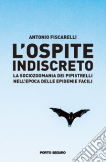 L'ospite indiscreto. La sociozoomania dei pipistrelli nell'epoca delle epidemie facili libro di Fiscarelli Antonio