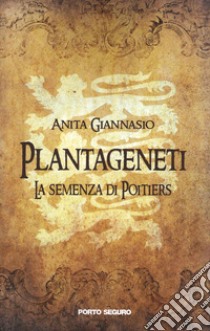 Plantageneti. La semenza di Poitiers libro di Giannasio Anita