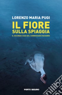 Il fiore sulla spiaggia. Il secondo caso del commissario Navarro libro di Pugi Lorenzo Maria