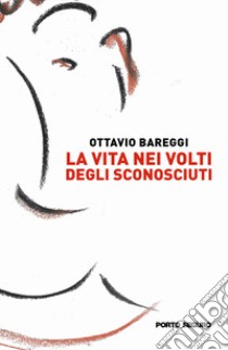 La vita nei volti degli sconosciuti libro di Bareggi Ottavio