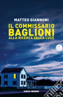 Il Commissario Baglioni alla ricerca della luce libro di Giannoni Matteo