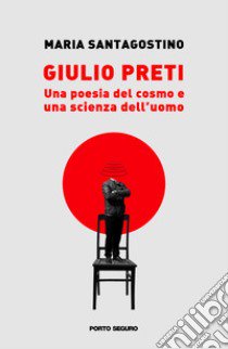 Giulio Preti. Una poesia del cosmo e una scienza dell'uomo libro di Santagostino Maria