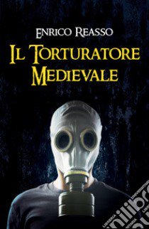 Il torturatore medievale. Il libro dell'orrore libro di Reasso Enrico