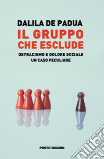 Il gruppo che esclude: ostracismo e dolore sociale. Un caso peculiare libro di De Padua Dalila