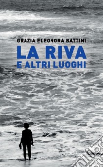 La riva e altri luoghi libro di Battini Grazia Eleonora