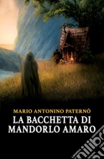 La bacchetta di mandorlo amaro libro di Paternò Mario Antonino