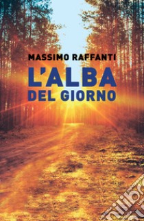 L'alba del giorno libro di Raffanti Massimo