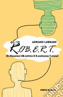 R.OB.E.R.T. - R.iflessioni OB.iettive E R.esilienza T.otale libro di Lubrano Adriano