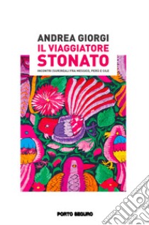 Il viaggiatore stonato. Incontri (sur)reali fra Messico, Perù e Cile libro di Giorgi Andrea