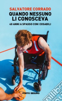 Quando nessuno li conosceva. 40 anni a spasso con i disabili libro di Corrado Salvatore