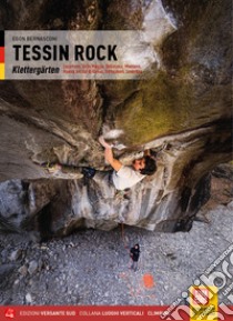 Ticino Rock Falesie. Locarnese, Valle Maggia, Bellinzona, Moesano, Riviera e Val di Blenio, Sottoceneri, Leventina. Ediz. tedesca libro di Bernasconi Egon