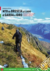 MTB da Brescia ai laghi di Garda e Idro. 83 itinerari tra le colline moreniche, la Franciacorta, il lago di Garda, la Valvestino e il lago d'Idro libro di Artioli Romano