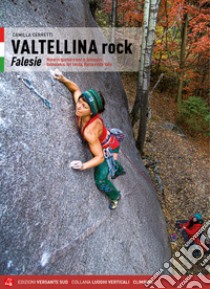 Valtellina rock. Falesie. Monotiri sportivi e trad in Valmasino, Valmalenco, Val Gerola, Bassa e Alta Valle libro di Cerretti Camilla