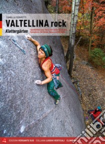 Valtellina rock. Falesie. Monotiri sportivi e trad in Valmasino, Valmalenco, Val Gerola, Bassa e Alta Valle. Ediz. tedesca libro di Cerretti Camilla