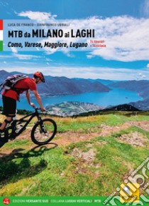 MTB da Milano ai laghi. Como, Varese, Maggiore, Lugano. 74 itinerari e 14 ciclovie libro di De Franco Luca; Ubbiali Gianfranco