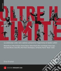 Oltre il limite. La dedizione come vero talento attraverso l'esperienza di dodici atleti libro di Grazioli Eros