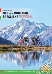 MTB sulle montagne bresciane. 88 itinerari tra la valle Sabbia, valle del Gaver, valle del Garza, val Trompia, lago d'Iseo, val Palot e la val Camonica libro di Artioli Romano