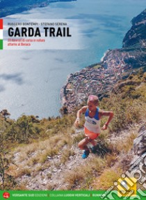 Garda trail. 33 itinerari di corsa in natura attorno al Benaco libro di Bontempi Ruggero; Serena Stefano